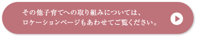 その他子育てへの取り組みについては、ロケーションページもあわせてご覧ください。