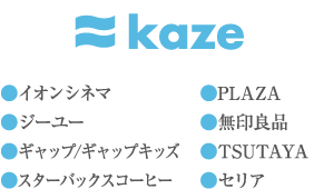 kaze ●イオンシネマ ●ジーユー ●ギャップ/ギャップキッズ ●スターバックスコーヒー ●PLAZA ●無印良品 ●TSUTAYA ●セリア